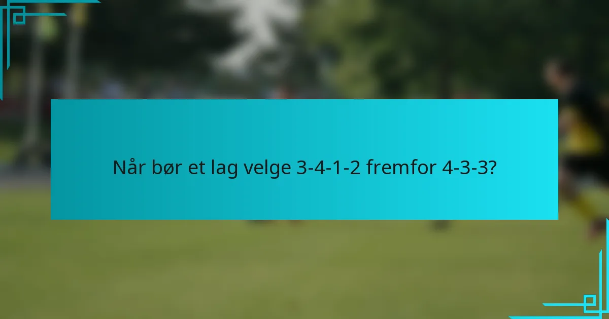Når bør et lag velge 3-4-1-2 fremfor 4-3-3?