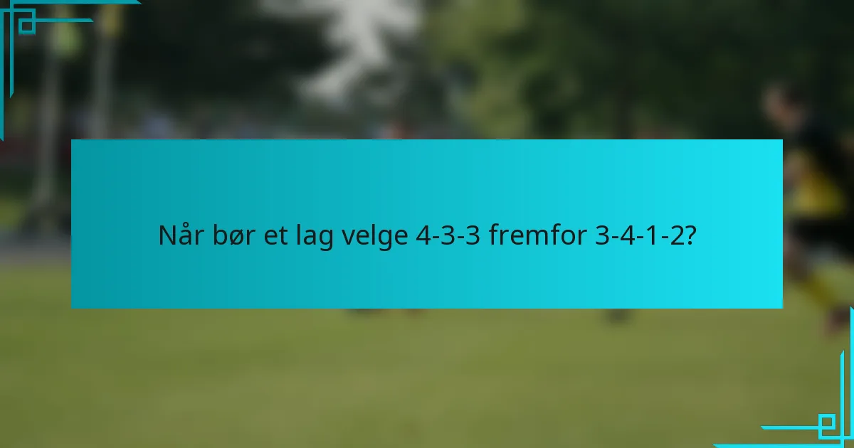 Når bør et lag velge 4-3-3 fremfor 3-4-1-2?